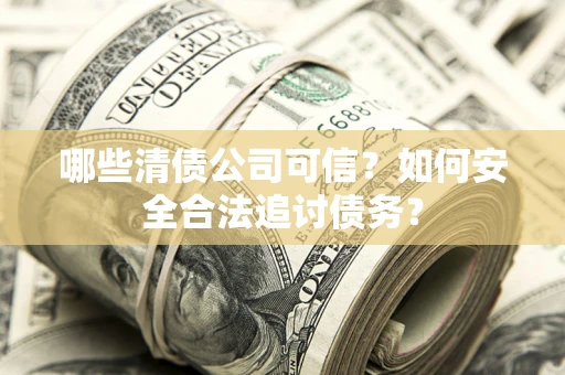北京哪些清债公司可信？如何安全合法追讨债务？