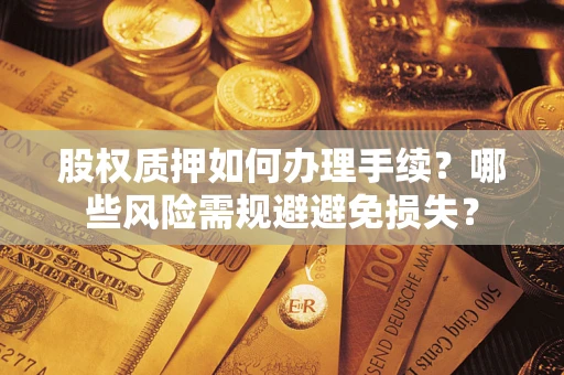 北京股权质押如何办理手续？哪些风险需规避避免损失？
