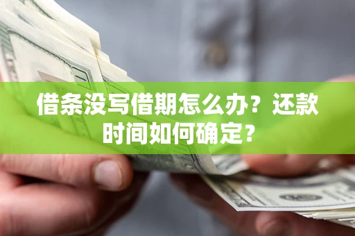 北京借条没写借期怎么办？还款时间如何确定？