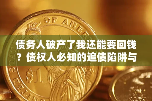 北京债务人破产了我还能要回钱？债权人必知的追债陷阱与破局之道