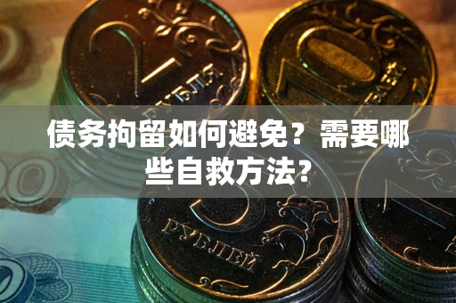 北京债务拘留如何避免？需要哪些自救方法？