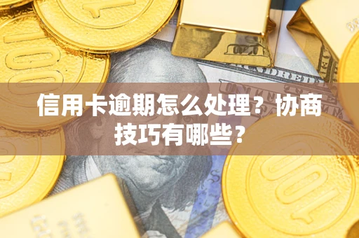 北京信用卡逾期怎么处理？协商技巧有哪些？