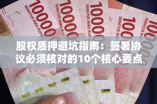 北京股权质押避坑指南：签署协议必须核对的10个核心要点