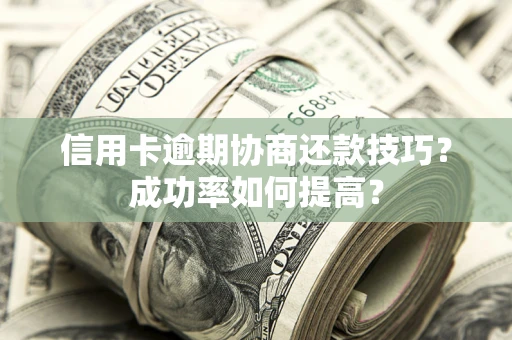北京信用卡逾期协商还款技巧？成功率如何提高？