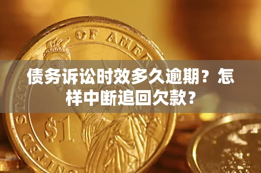 北京债务诉讼时效多久逾期？怎样中断追回欠款？