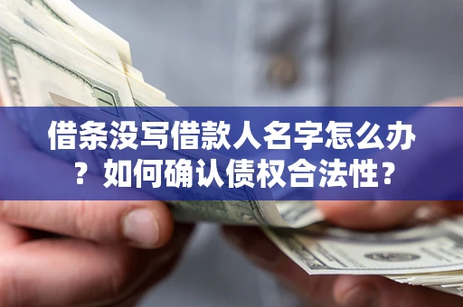 北京借条没写借款人名字怎么办？如何确认债权合法性？