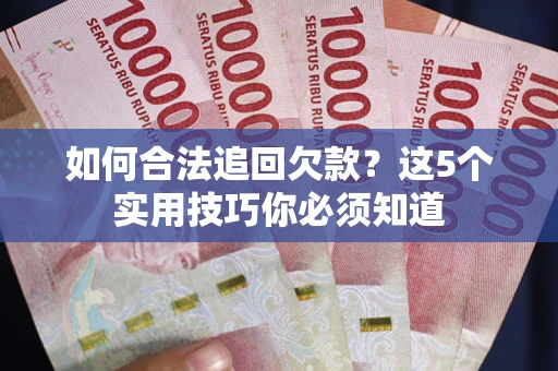 北京如何合法追回欠款？这5个实用技巧你必须知道