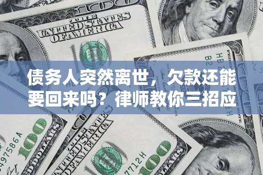 北京债务人突然离世，欠款还能要回来吗？律师教你三招应对