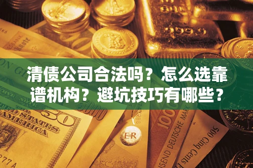 北京清债公司合法吗？怎么选靠谱机构？避坑技巧有哪些？