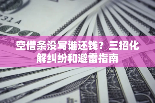 北京空借条没写谁还钱？三招化解纠纷和避雷指南