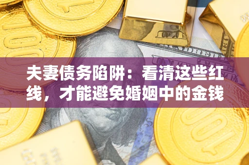 北京夫妻债务陷阱：看清这些红线，才能避免婚姻中的金钱危机