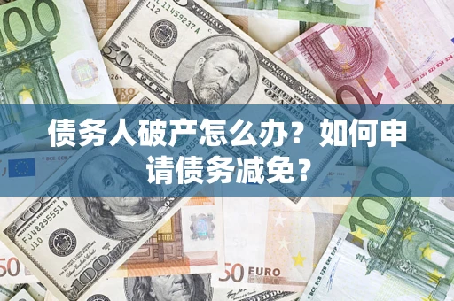 北京债务人破产怎么办？如何申请债务减免？