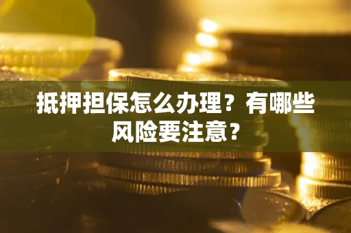 北京抵押担保怎么办理？有哪些风险要注意？