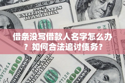 北京借条没写借款人名字怎么办？如何合法追讨债务？