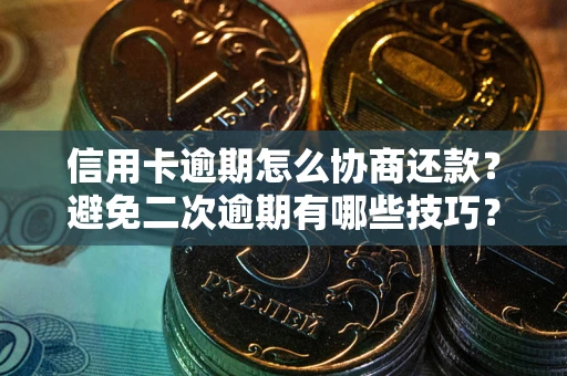 北京信用卡逾期怎么协商还款？避免二次逾期有哪些技巧？