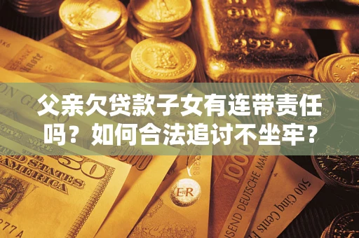 北京父亲欠贷款子女有连带责任吗？如何合法追讨不坐牢？