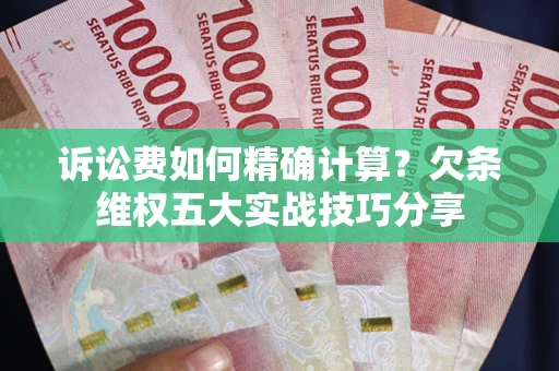 北京诉讼费如何精确计算？欠条维权五大实战技巧分享