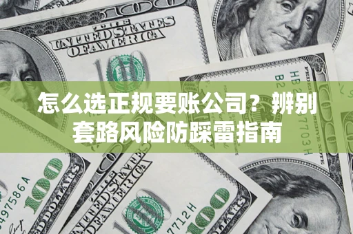 北京怎么选正规要账公司？辨别套路风险防踩雷指南