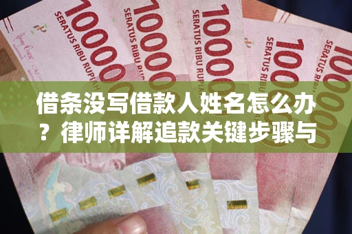 北京借条没写借款人姓名怎么办？律师详解追款关键步骤与证据链构建