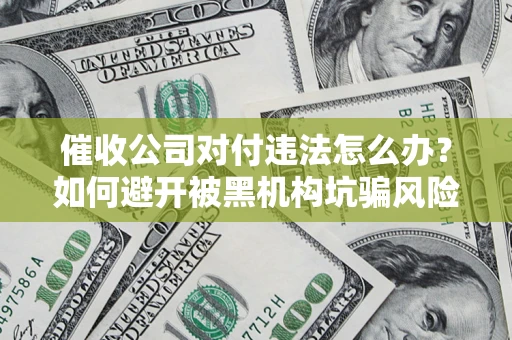 北京催收公司对付违法怎么办？如何避开被黑机构坑骗风险
