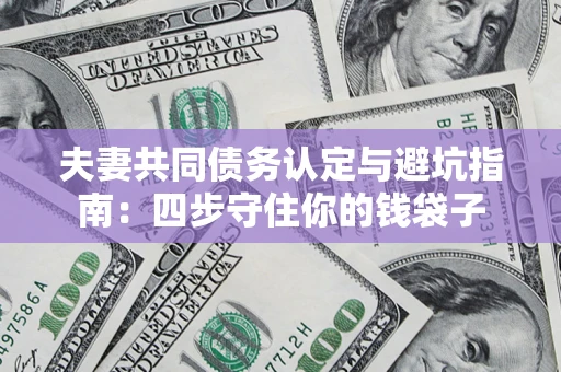 北京夫妻共同债务认定与避坑指南：四步守住你的钱袋子