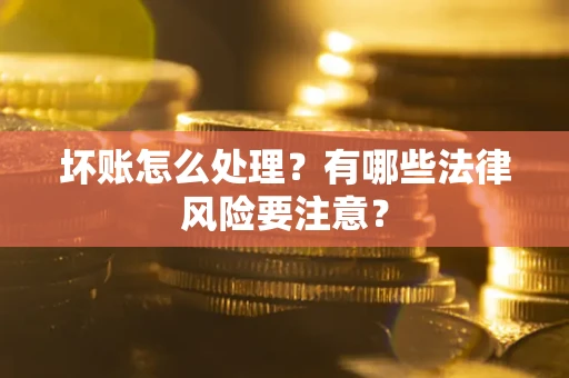 北京坏账怎么处理？有哪些法律风险要注意？