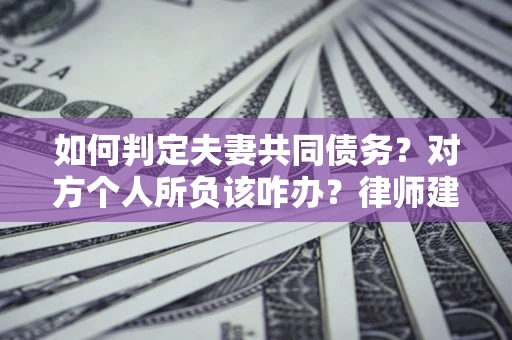 北京如何判定夫妻共同债务？对方个人所负该咋办？律师建议