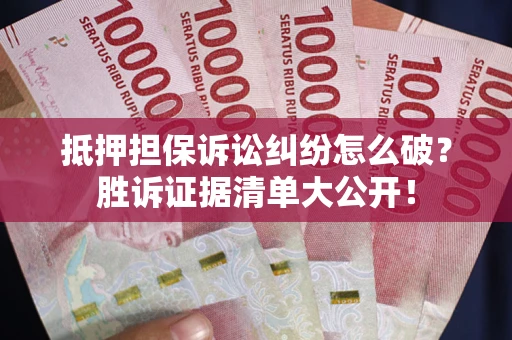 北京抵押担保诉讼纠纷怎么破？胜诉证据清单大公开！
