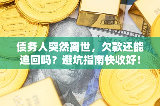 北京债务人突然离世，欠款还能追回吗？避坑指南快收好！