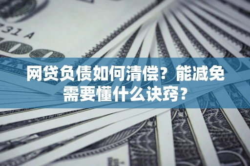 北京网贷负债如何清偿？能减免需要懂什么诀窍？