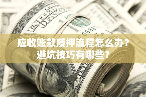 北京应收账款质押流程怎么办？避坑技巧有哪些？