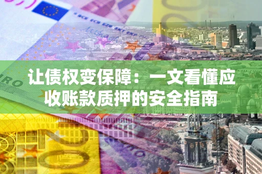 北京让债权变保障：一文看懂应收账款质押的安全指南