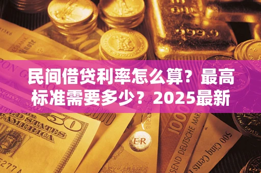北京民间借贷利率怎么算？最高标准需要多少？2025最新避坑指南