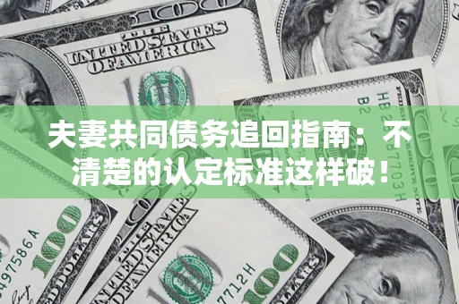 北京夫妻共同债务追回指南：不清楚的认定标准这样破！