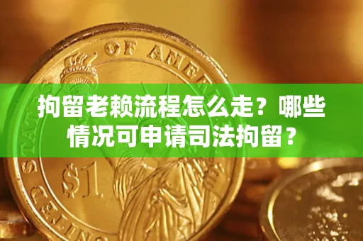 北京拘留老赖流程怎么走?哪些情况可申请司法拘留? 北京拘留老赖流程怎么走?哪些情况可申请司法拘留?