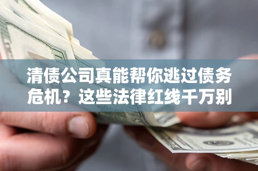 北京清债公司真能帮你逃过债务危机？这些法律红线千万别踩