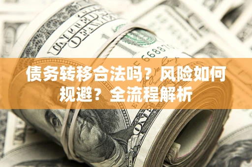 北京债务转移合法吗？风险如何规避？全流程解析