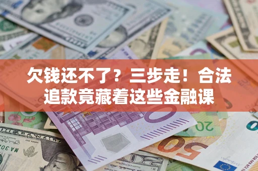 北京欠钱还不了？三步走！合法追款竟藏着这些金融课