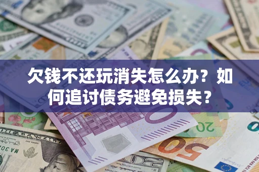 北京欠钱不还玩消失怎么办？如何追讨债务避免损失？