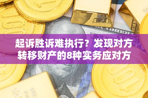 北京起诉胜诉难执行？发现对方转移财产的8种实务应对方案