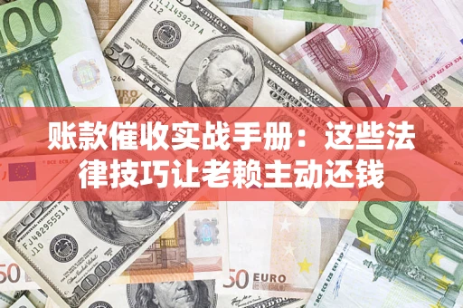 北京账款催收实战手册：这些法律技巧让老赖主动还钱
