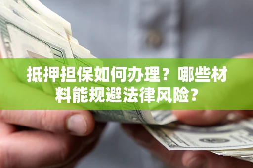 北京抵押担保如何办理？哪些材料能规避法律风险？