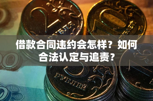 北京借款合同违约会怎样？如何合法认定与追责？