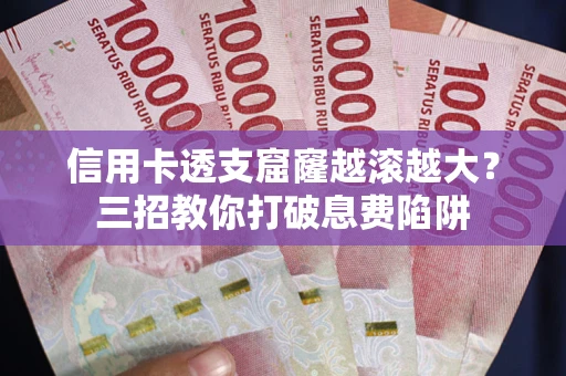 北京信用卡透支窟窿越滚越大？三招教你打破息费陷阱