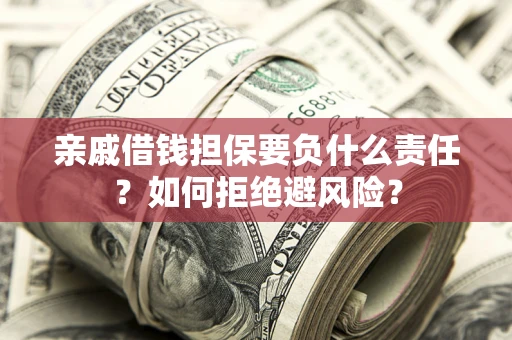 北京亲戚借钱担保要负什么责任？如何拒绝避风险？