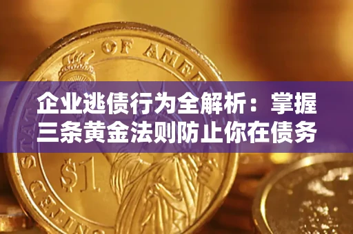 北京企业逃债行为全解析：掌握三条黄金法则防止你在债务乱局中“踩雷”