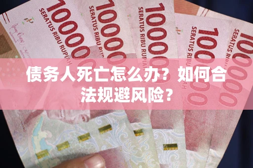 北京债务人死亡怎么办？如何合法规避风险？