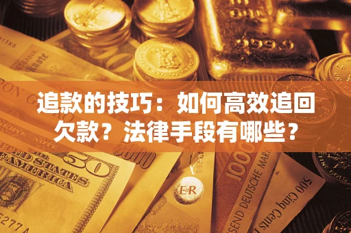 北京追款的技巧：如何高效追回欠款？法律手段有哪些？