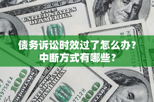 北京债务诉讼时效过了怎么办？中断方式有哪些？