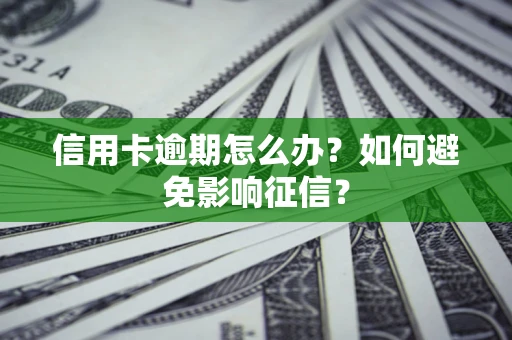 北京信用卡逾期怎么办？如何避免影响征信？
